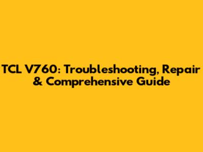 TCL V760: Troubleshooting, Repair & Comprehensive Guide