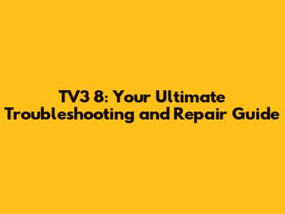 TV3 8: Your Ultimate Troubleshooting and Repair Guide