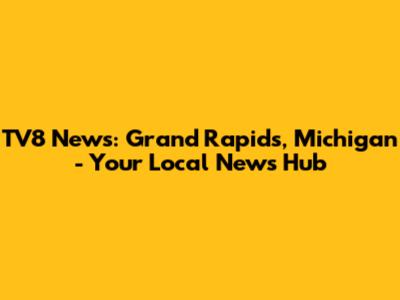 TV8 News: Grand Rapids, Michigan - Your Local News Hub