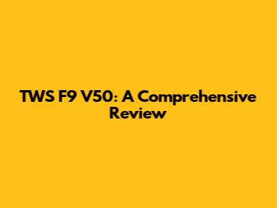 TWS F9 V50: A Comprehensive Review