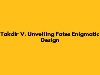 Takdir V: Unveiling Fate's Enigmatic Design