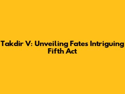 Takdir V: Unveiling Fate's Intriguing Fifth Act