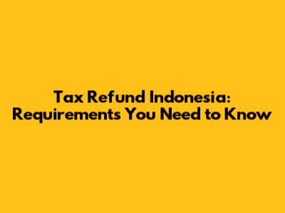 Tax Refund Indonesia: Requirements You Need to Know