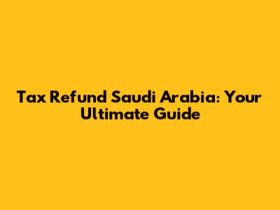 Tax Refund Saudi Arabia: Your Ultimate Guide