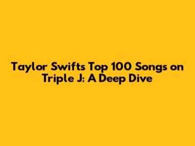 Taylor Swift's Top 100 Songs on Triple J: A Deep Dive