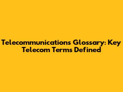 Telecommunications Glossary: Key Telecom Terms Defined