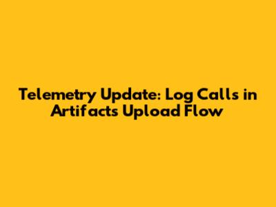 Telemetry Update: Log Calls in Artifacts Upload Flow