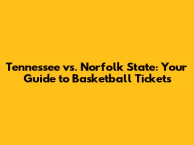 Tennessee vs. Norfolk State: Your Guide to Basketball Tickets