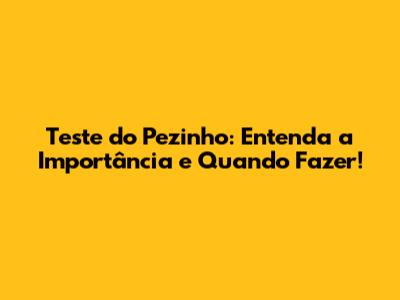 Teste do Pezinho: Entenda a Importância e Quando Fazer!