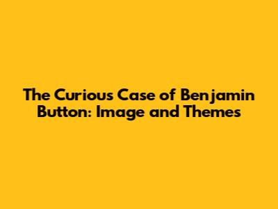 The Curious Case of Benjamin Button: Image and Themes
