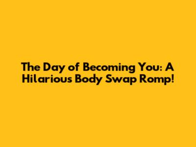 The Day of Becoming You: A Hilarious Body Swap Romp!