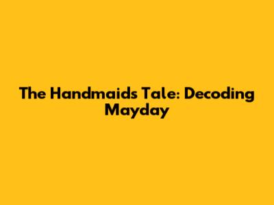 The Handmaid's Tale: Decoding Mayday
