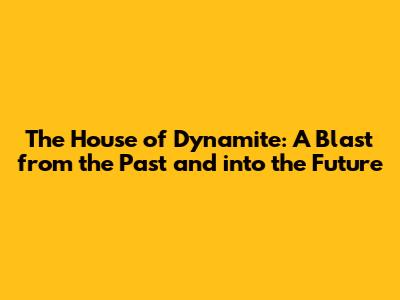 The House of Dynamite: A Blast from the Past and into the Future
