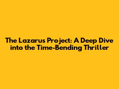 The Lazarus Project: A Deep Dive into the Time-Bending Thriller