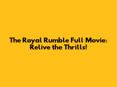 The Royal Rumble Full Movie: Relive the Thrills!