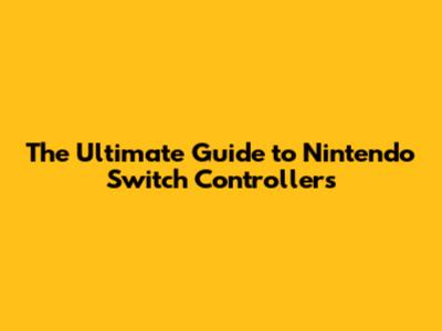 The Ultimate Guide to Nintendo Switch Controllers