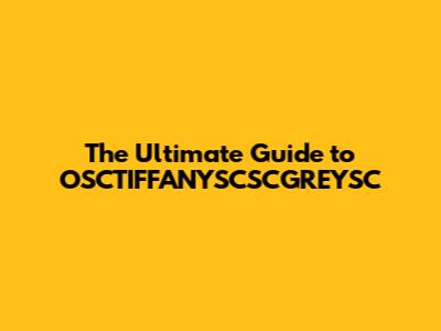The Ultimate Guide to OSCTIFFANYSCSCGREYSC