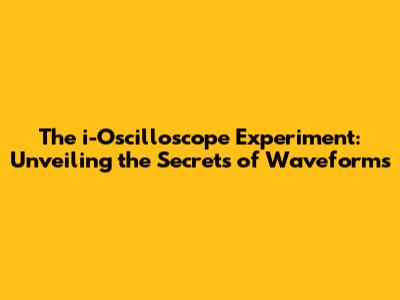 The i-Oscilloscope Experiment: Unveiling the Secrets of Waveforms