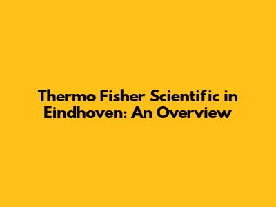 Thermo Fisher Scientific in Eindhoven: An Overview