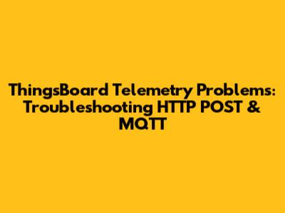 ThingsBoard Telemetry Problems: Troubleshooting HTTP POST & MQTT
