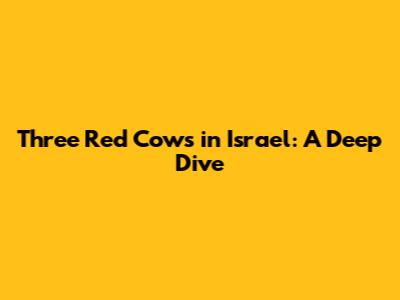 Three Red Cows in Israel: A Deep Dive