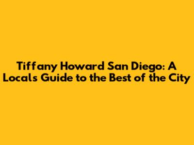 Tiffany Howard San Diego: A Local's Guide to the Best of the City