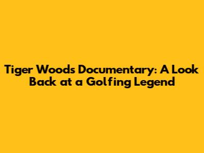 Tiger Woods Documentary: A Look Back at a Golfing Legend