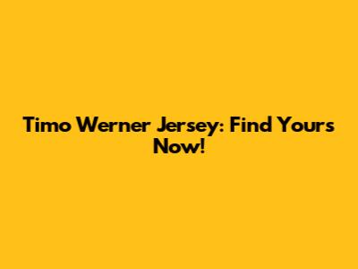 Timo Werner Jersey: Find Yours Now!