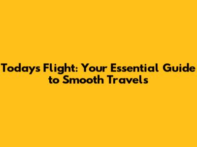Today's Flight: Your Essential Guide to Smooth Travels