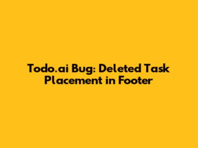 Todo.ai Bug: Deleted Task Placement in Footer