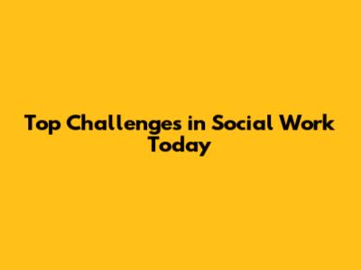 Top Challenges in Social Work Today