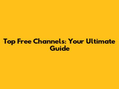Top Free Channels: Your Ultimate Guide