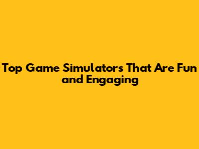 Top Game Simulators That Are Fun and Engaging