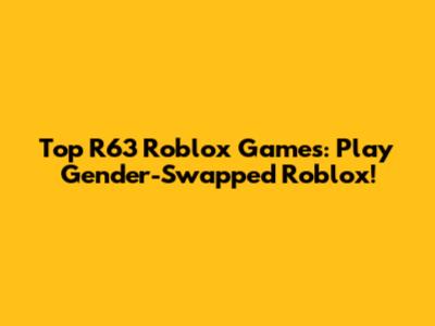 Top R63 Roblox Games: Play Gender-Swapped Roblox!