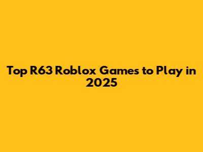 Top R63 Roblox Games to Play in 2025
