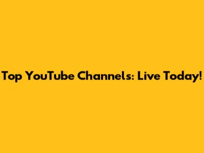 Top YouTube Channels: Live Today!