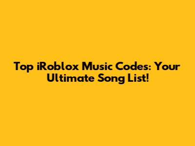 Top iRoblox Music Codes: Your Ultimate Song List!