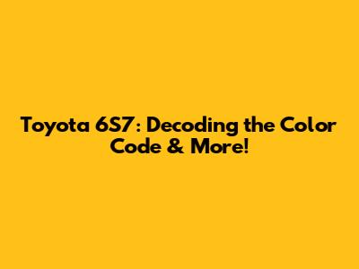 Toyota 6S7: Decoding the Color Code & More!