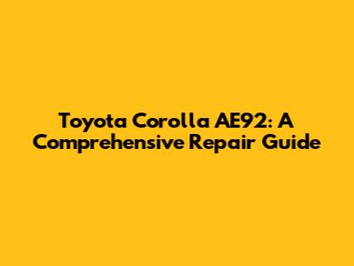 Toyota Corolla AE92: A Comprehensive Repair Guide