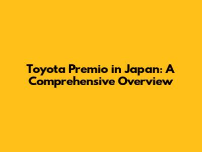 Toyota Premio in Japan: A Comprehensive Overview