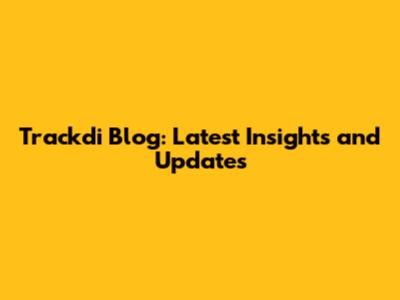 Trackdi Blog: Latest Insights and Updates
