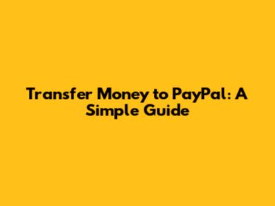 Transfer Money to PayPal: A Simple Guide