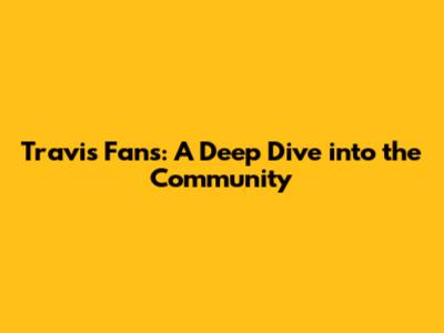 Travis Fans: A Deep Dive into the Community
