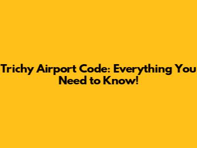 Trichy Airport Code: Everything You Need to Know!