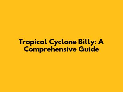 Tropical Cyclone Billy: A Comprehensive Guide