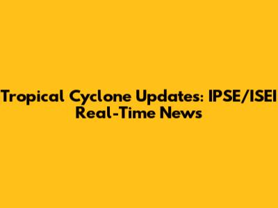 Tropical Cyclone Updates: IPSE/ISEI Real-Time News