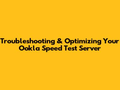 Troubleshooting & Optimizing Your Ookla Speed Test Server