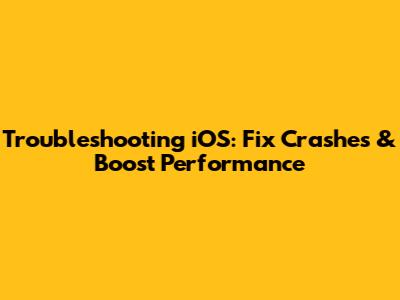 Troubleshooting iOS: Fix Crashes & Boost Performance
