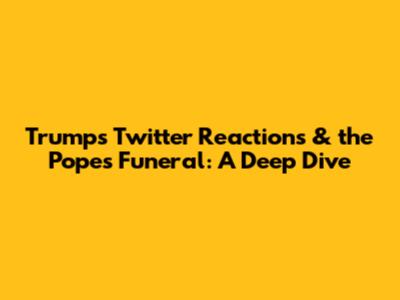 Trump's Twitter Reactions & the Pope's Funeral: A Deep Dive