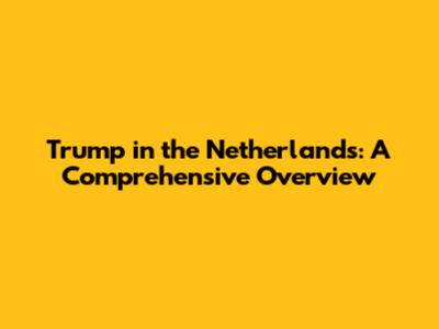 Trump in the Netherlands: A Comprehensive Overview